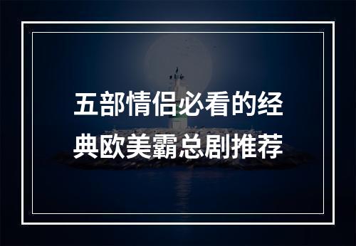 五部情侣必看的经典欧美霸总剧推荐