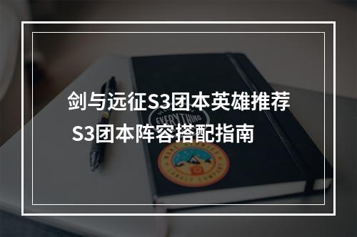 剑与远征S3团本英雄推荐 S3团本阵容搭配指南