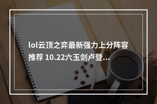 lol云顶之弈最新强力上分阵容推荐 10.22六玉剑卢登娜美阵容运营教学