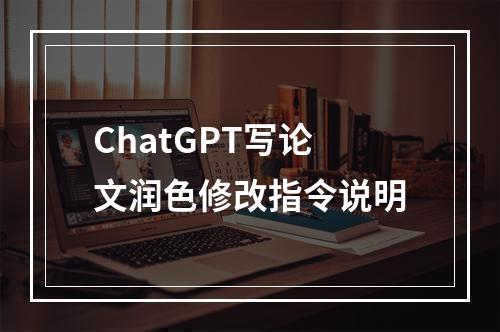 ChatGPT写论文润色修改指令说明