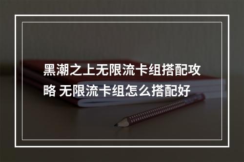 黑潮之上无限流卡组搭配攻略 无限流卡组怎么搭配好