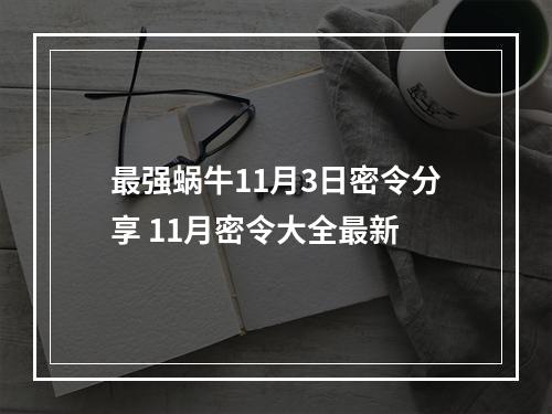 最强蜗牛11月3日密令分享 11月密令大全最新