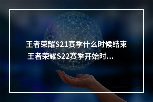 王者荣耀S21赛季什么时候结束 王者荣耀S22赛季开始时间介绍