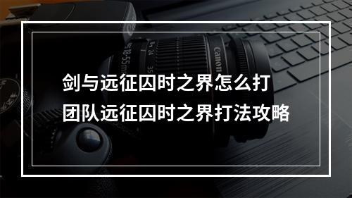 剑与远征囚时之界怎么打 团队远征囚时之界打法攻略