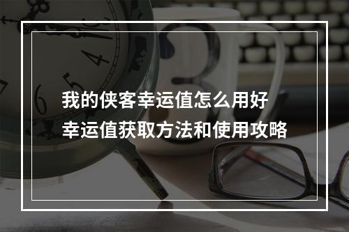 我的侠客幸运值怎么用好 幸运值获取方法和使用攻略