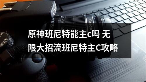 原神班尼特能主c吗 无限大招流班尼特主C攻略