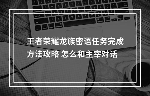 王者荣耀龙族密语任务完成方法攻略 怎么和主宰对话