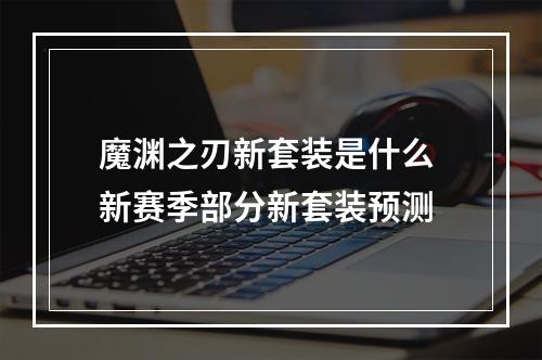 魔渊之刃新套装是什么 新赛季部分新套装预测