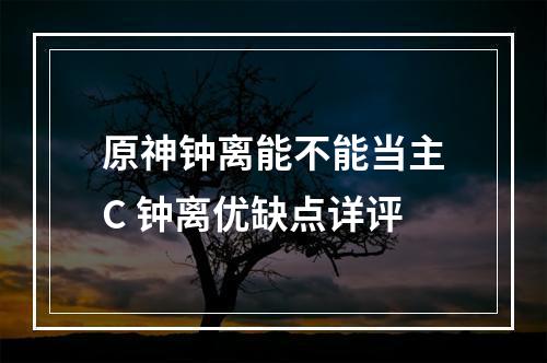 原神钟离能不能当主C 钟离优缺点详评