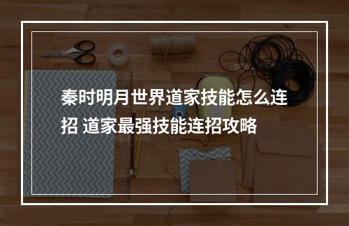 秦时明月世界道家技能怎么连招 道家最强技能连招攻略