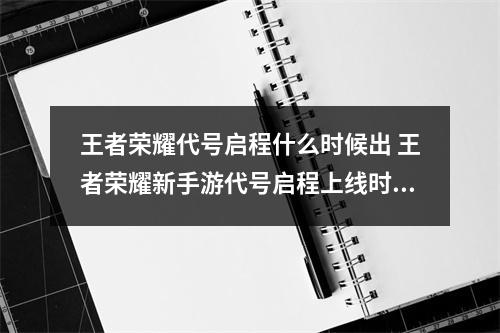 王者荣耀代号启程什么时候出 王者荣耀新手游代号启程上线时间预测