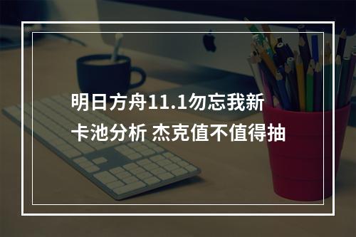 明日方舟11.1勿忘我新卡池分析 杰克值不值得抽