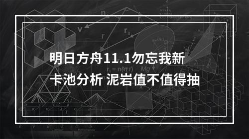 明日方舟11.1勿忘我新卡池分析 泥岩值不值得抽