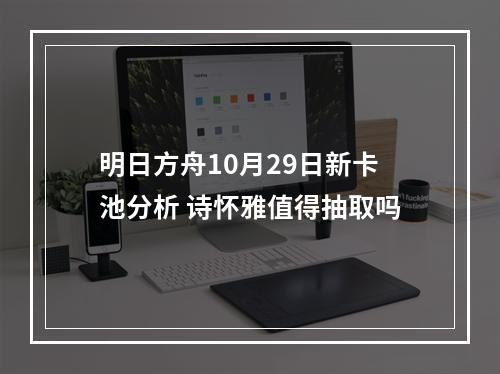 明日方舟10月29日新卡池分析 诗怀雅值得抽取吗