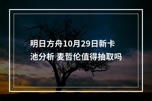 明日方舟10月29日新卡池分析 麦哲伦值得抽取吗