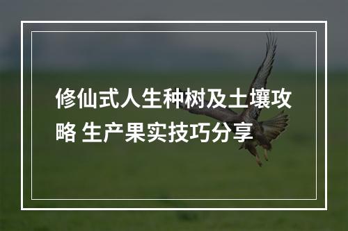 修仙式人生种树及土壤攻略 生产果实技巧分享