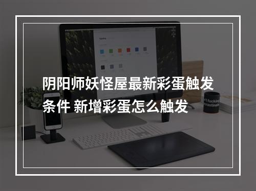 阴阳师妖怪屋最新彩蛋触发条件 新增彩蛋怎么触发