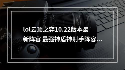 lol云顶之弈10.22版本最新阵容 最强神盾神射手阵容攻略教学