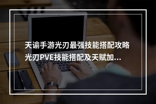 天谕手游光刃最强技能搭配攻略 光刃PVE技能搭配及天赋加点指南