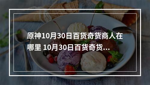 原神10月30日百货奇货商人在哪里 10月30日百货奇货立本位置分享