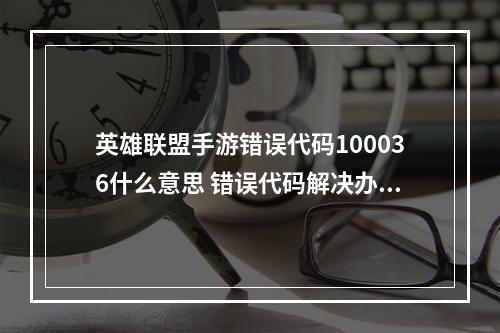 英雄联盟手游错误代码100036什么意思 错误代码解决办法大全