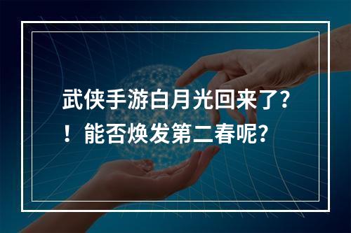 武侠手游白月光回来了？！能否焕发第二春呢？