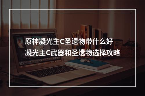 原神凝光主C圣遗物带什么好 凝光主C武器和圣遗物选择攻略