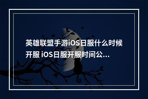 英雄联盟手游iOS日服什么时候开服 iOS日服开服时间公布