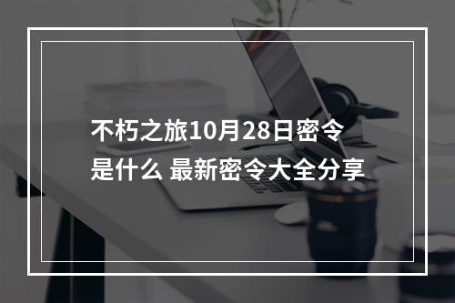 不朽之旅10月28日密令是什么 最新密令大全分享