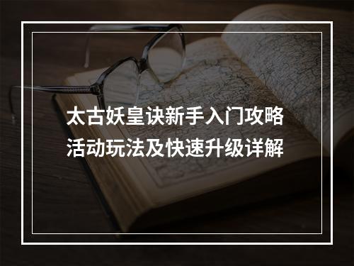 太古妖皇诀新手入门攻略 活动玩法及快速升级详解