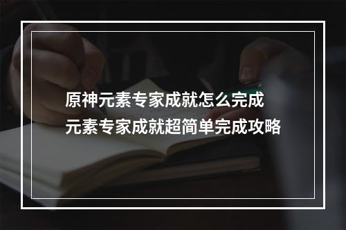 原神元素专家成就怎么完成 元素专家成就超简单完成攻略