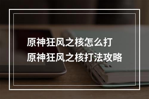 原神狂风之核怎么打 原神狂风之核打法攻略