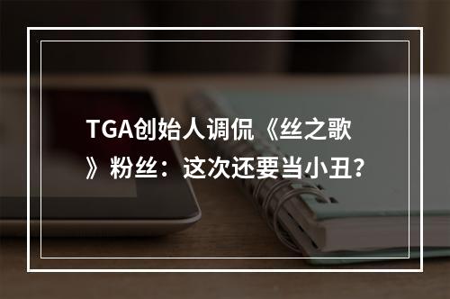 TGA创始人调侃《丝之歌》粉丝：这次还要当小丑？