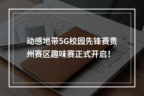 动感地带5G校园先锋赛贵州赛区趣味赛正式开启！