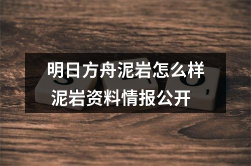 明日方舟泥岩怎么样 泥岩资料情报公开