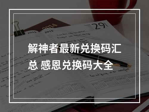 解神者最新兑换码汇总 感恩兑换码大全