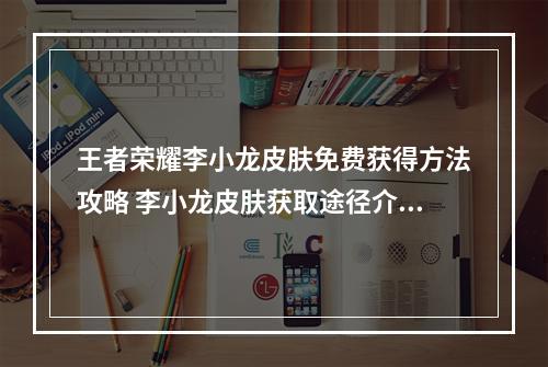 王者荣耀李小龙皮肤免费获得方法攻略 李小龙皮肤获取途径介绍