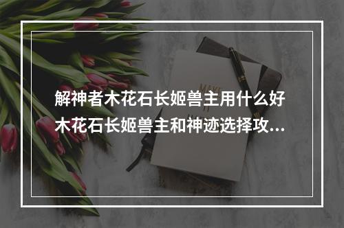 解神者木花石长姬兽主用什么好 木花石长姬兽主和神迹选择攻略