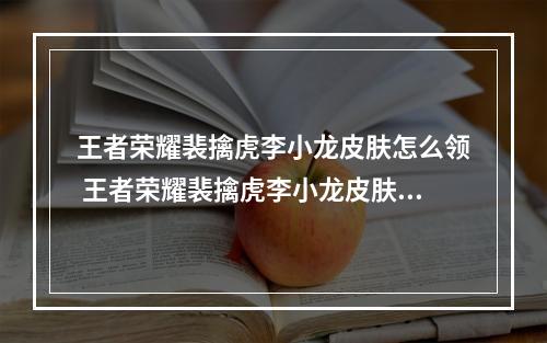 王者荣耀裴擒虎李小龙皮肤怎么领 王者荣耀裴擒虎李小龙皮肤领取方法