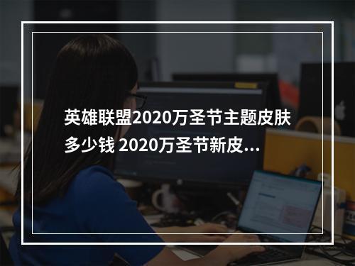 英雄联盟2020万圣节主题皮肤多少钱 2020万圣节新皮肤价格介绍