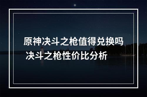 原神决斗之枪值得兑换吗 决斗之枪性价比分析