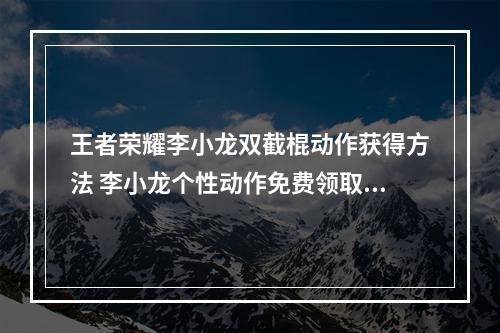 王者荣耀李小龙双截棍动作获得方法 李小龙个性动作免费领取攻略