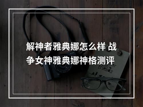 解神者雅典娜怎么样 战争女神雅典娜神格测评