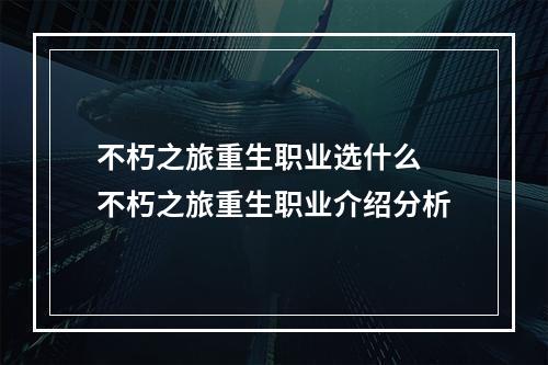 不朽之旅重生职业选什么 不朽之旅重生职业介绍分析