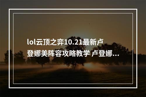 lol云顶之弈10.21最新卢登娜美阵容攻略教学 卢登娜美阵容怎么玩