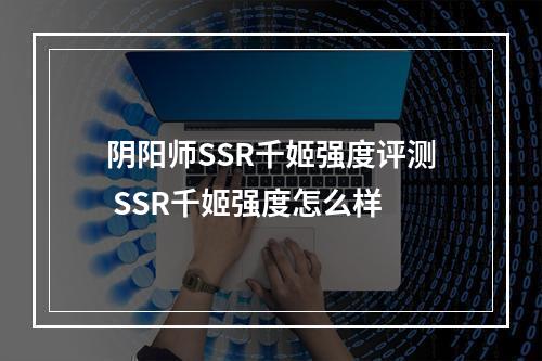 阴阳师SSR千姬强度评测 SSR千姬强度怎么样