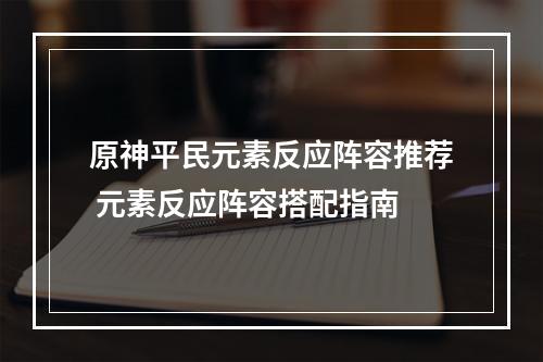 原神平民元素反应阵容推荐 元素反应阵容搭配指南