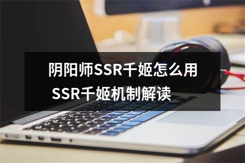 阴阳师SSR千姬怎么用 SSR千姬机制解读