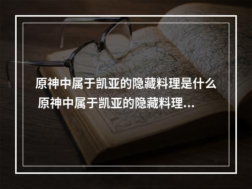 原神中属于凯亚的隐藏料理是什么 原神中属于凯亚的隐藏料理是什么