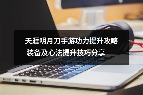 天涯明月刀手游功力提升攻略 装备及心法提升技巧分享